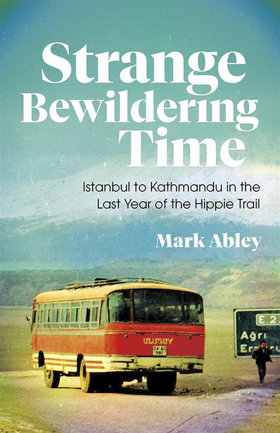 Strange Bewildering Time: Istanbul to Kathmandu in the Last Year of the Hippie Trail 