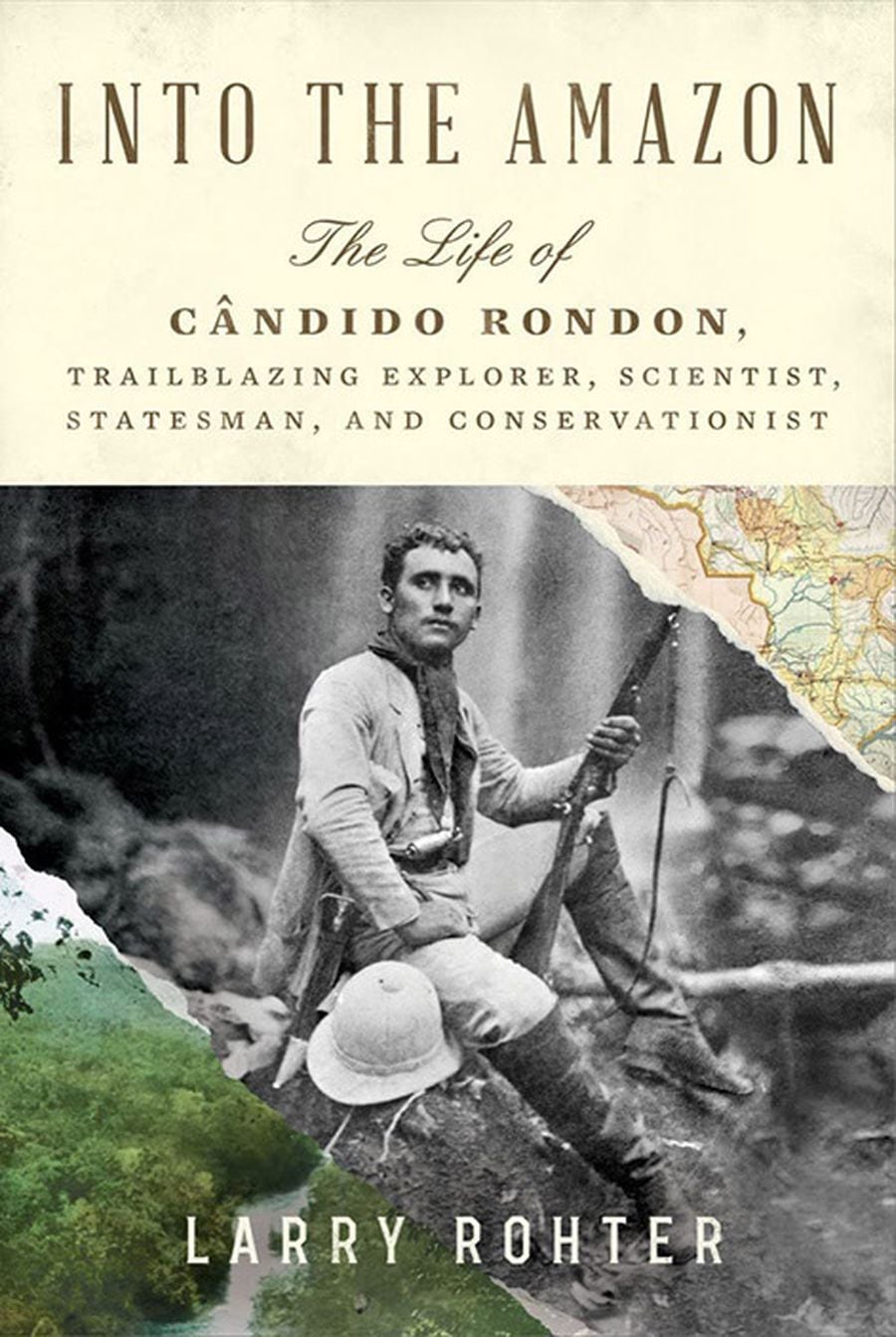 Into the Amazon: The Life of Candido Rondon, Trailblazing Explorer, Scientist, Statesman, and Conservationist
